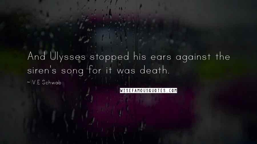 V.E Schwab Quotes: And Ulysses stopped his ears against the siren's song for it was death.