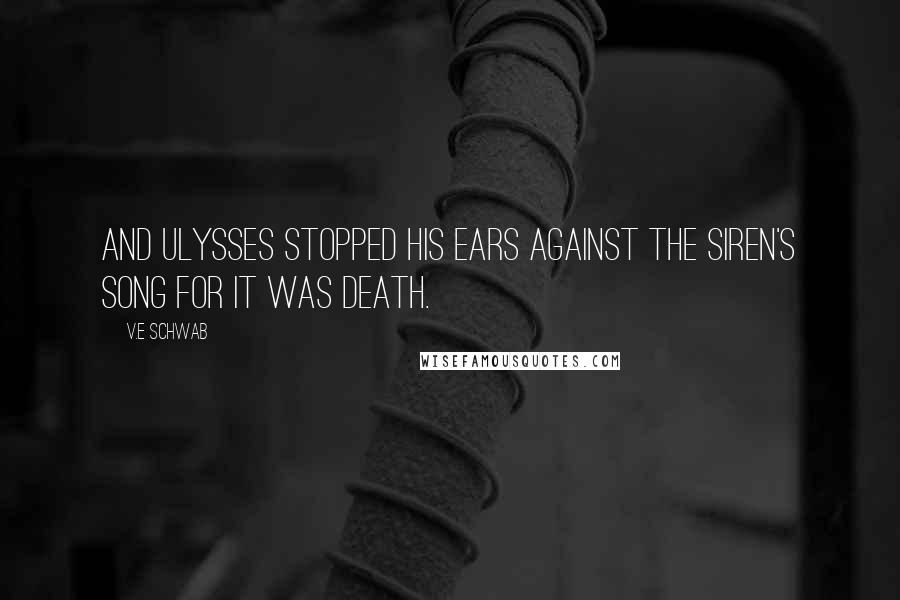 V.E Schwab Quotes: And Ulysses stopped his ears against the siren's song for it was death.