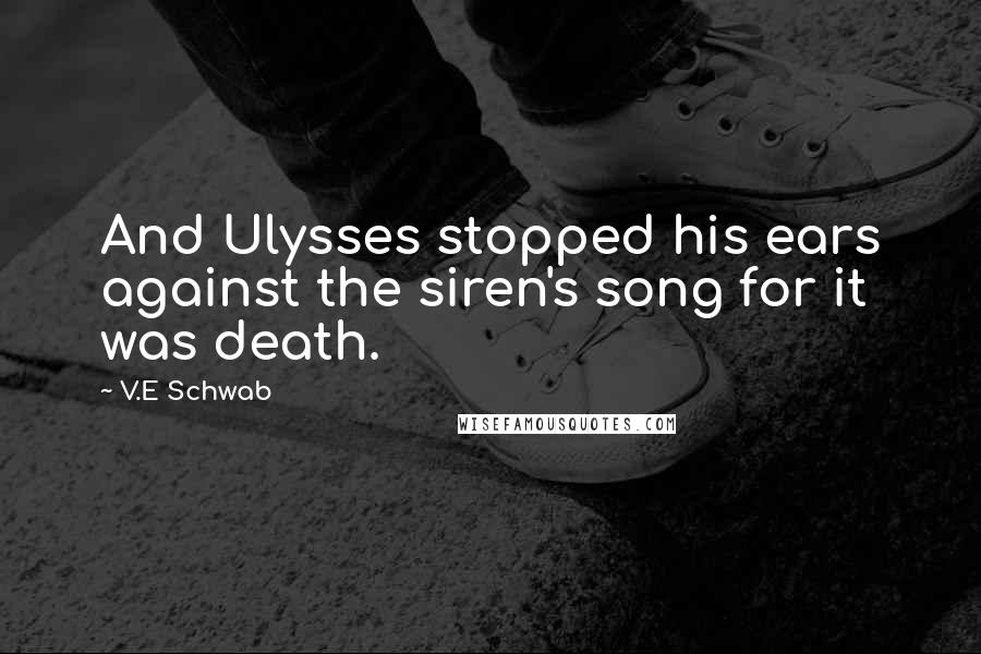 V.E Schwab Quotes: And Ulysses stopped his ears against the siren's song for it was death.