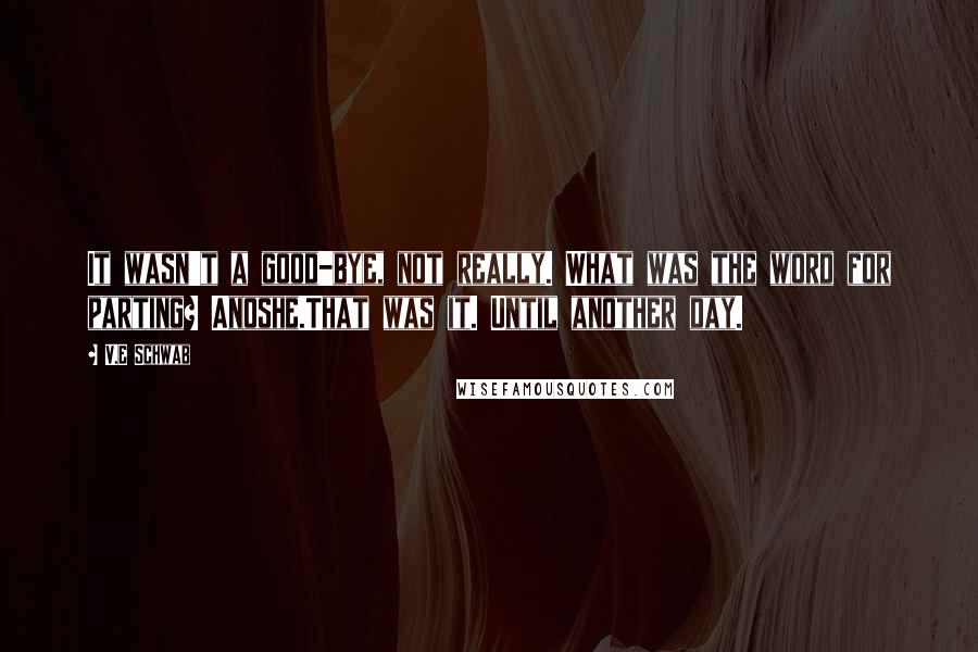 V.E Schwab Quotes: It wasn't a good-bye, not really. What was the word for parting? Anoshe.That was it. Until another day.