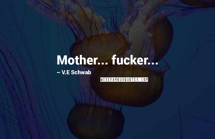 V.E Schwab Quotes: Mother... fucker...