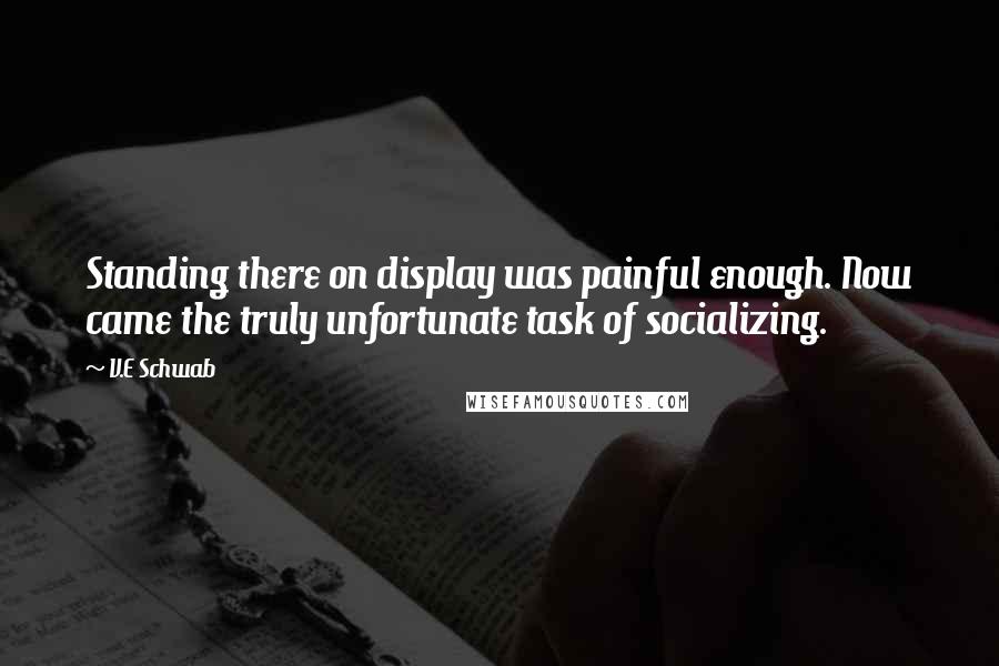 V.E Schwab Quotes: Standing there on display was painful enough. Now came the truly unfortunate task of socializing.