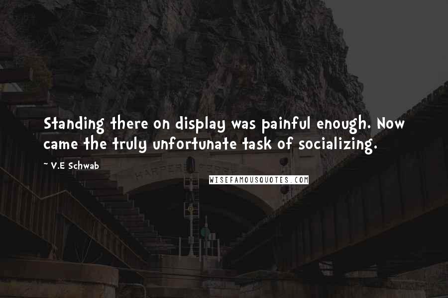 V.E Schwab Quotes: Standing there on display was painful enough. Now came the truly unfortunate task of socializing.