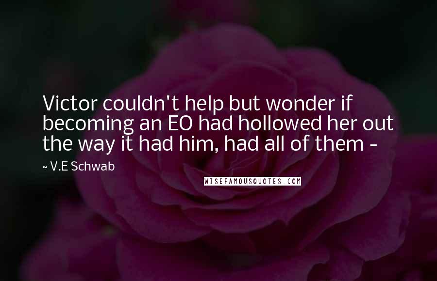 V.E Schwab Quotes: Victor couldn't help but wonder if becoming an EO had hollowed her out the way it had him, had all of them - 