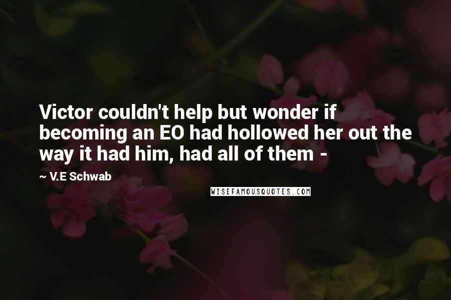 V.E Schwab Quotes: Victor couldn't help but wonder if becoming an EO had hollowed her out the way it had him, had all of them - 