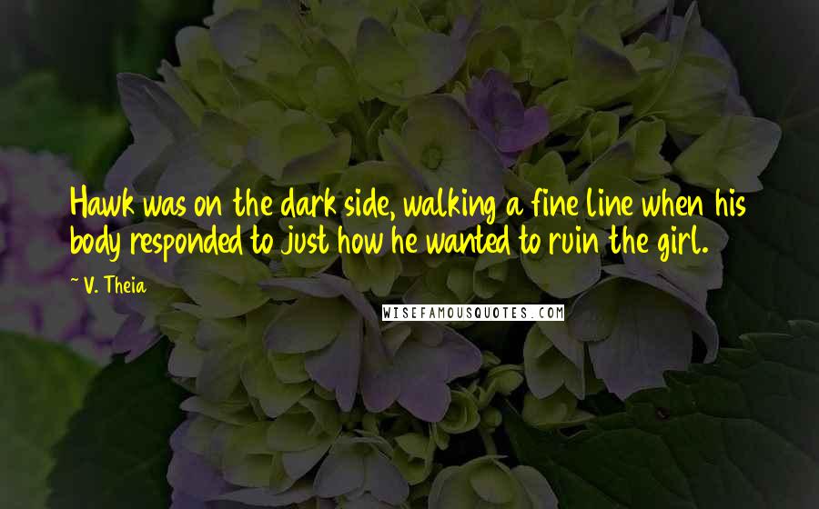 V. Theia Quotes: Hawk was on the dark side, walking a fine line when his body responded to just how he wanted to ruin the girl.