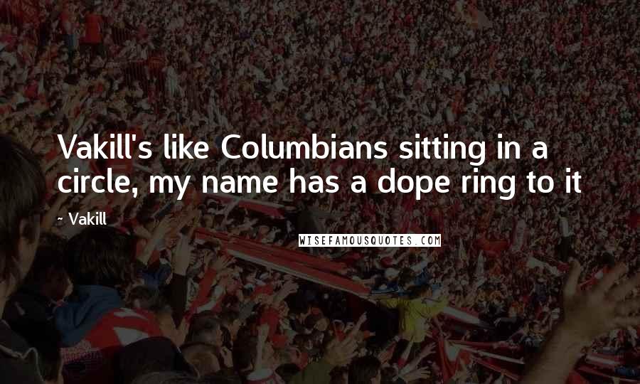 Vakill Quotes: Vakill's like Columbians sitting in a circle, my name has a dope ring to it