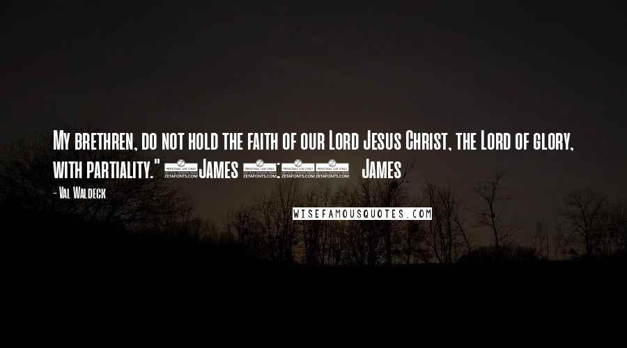 Val Waldeck Quotes: My brethren, do not hold the faith of our Lord Jesus Christ, the Lord of glory, with partiality." (James 2:1)   James