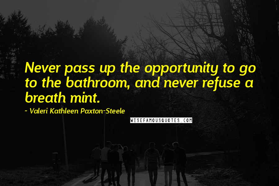 Valeri Kathleen Paxton-Steele Quotes: Never pass up the opportunity to go to the bathroom, and never refuse a breath mint.