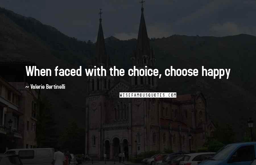 Valerie Bertinelli Quotes: When faced with the choice, choose happy