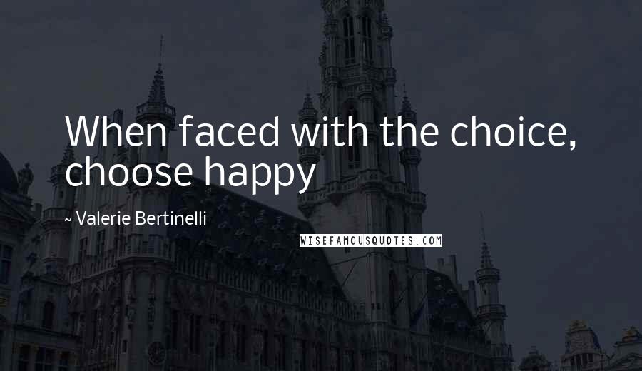 Valerie Bertinelli Quotes: When faced with the choice, choose happy