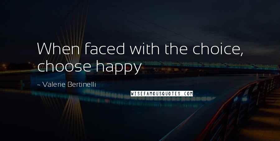 Valerie Bertinelli Quotes: When faced with the choice, choose happy