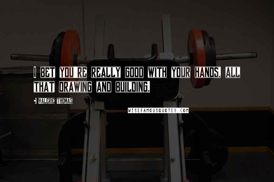Valerie Thomas Quotes: I bet you're really good with your hands, all that drawing and building.