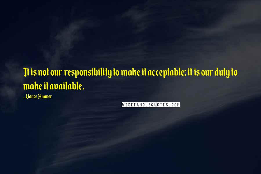 Vance Havner Quotes: It is not our responsibility to make it acceptable; it is our duty to make it available.