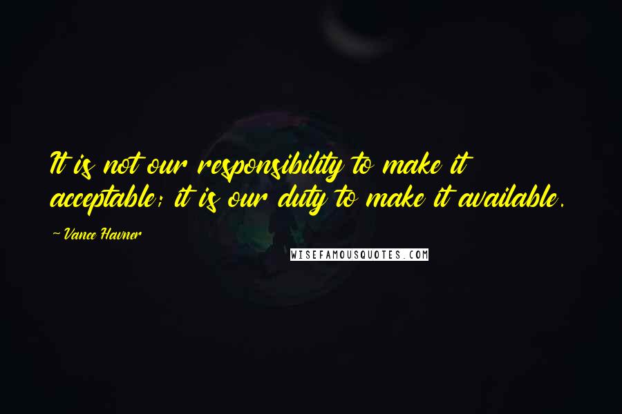 Vance Havner Quotes: It is not our responsibility to make it acceptable; it is our duty to make it available.