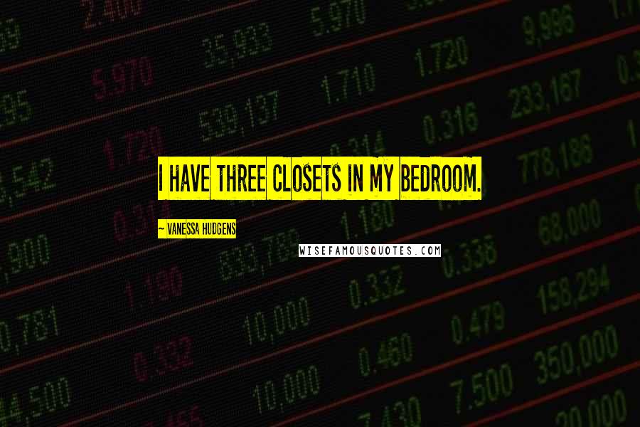 Vanessa Hudgens Quotes: I have three closets in my bedroom.