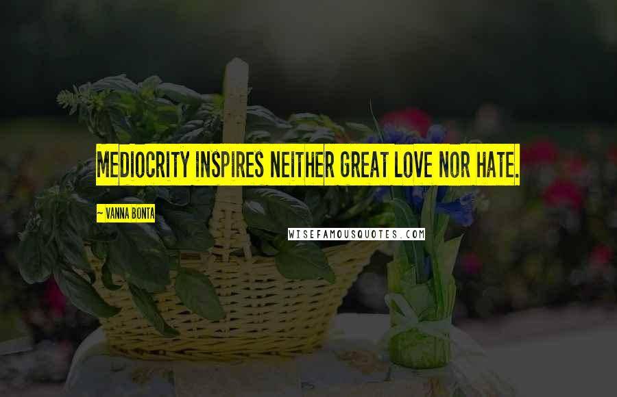 Vanna Bonta Quotes: Mediocrity inspires neither great love nor hate.