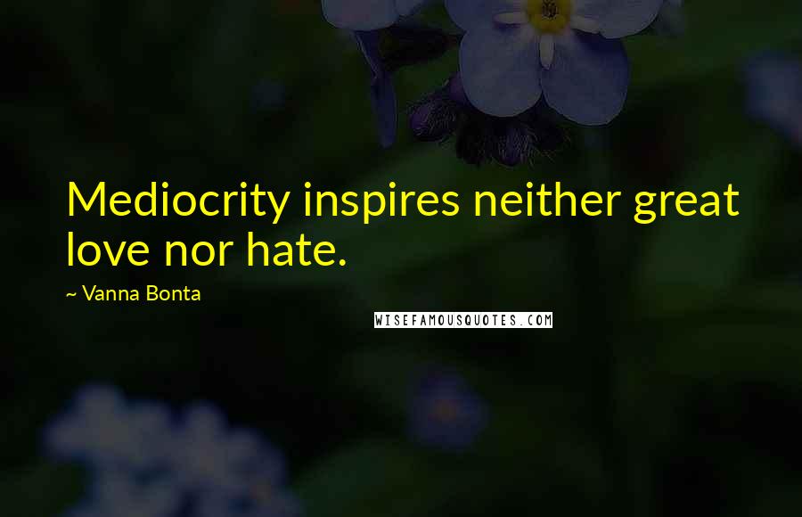 Vanna Bonta Quotes: Mediocrity inspires neither great love nor hate.