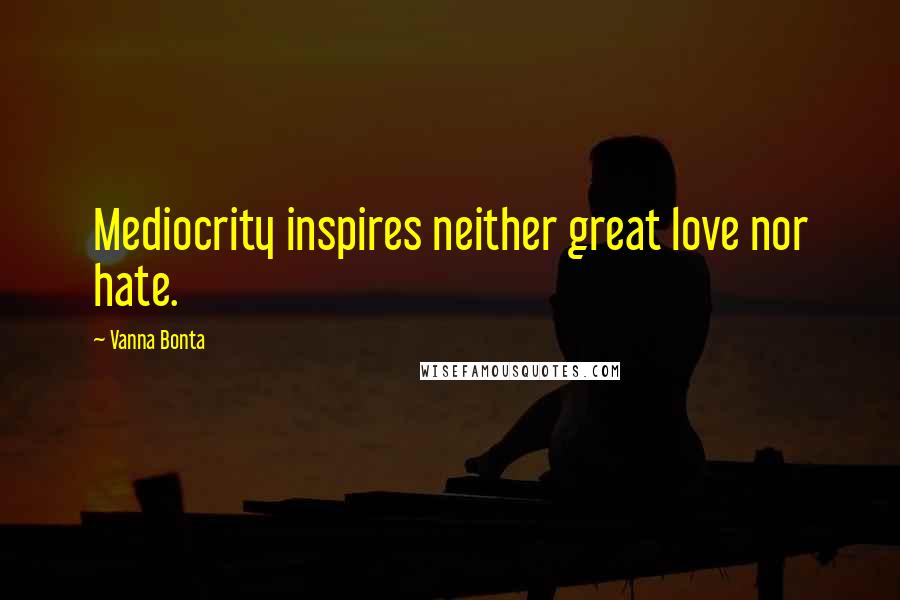 Vanna Bonta Quotes: Mediocrity inspires neither great love nor hate.