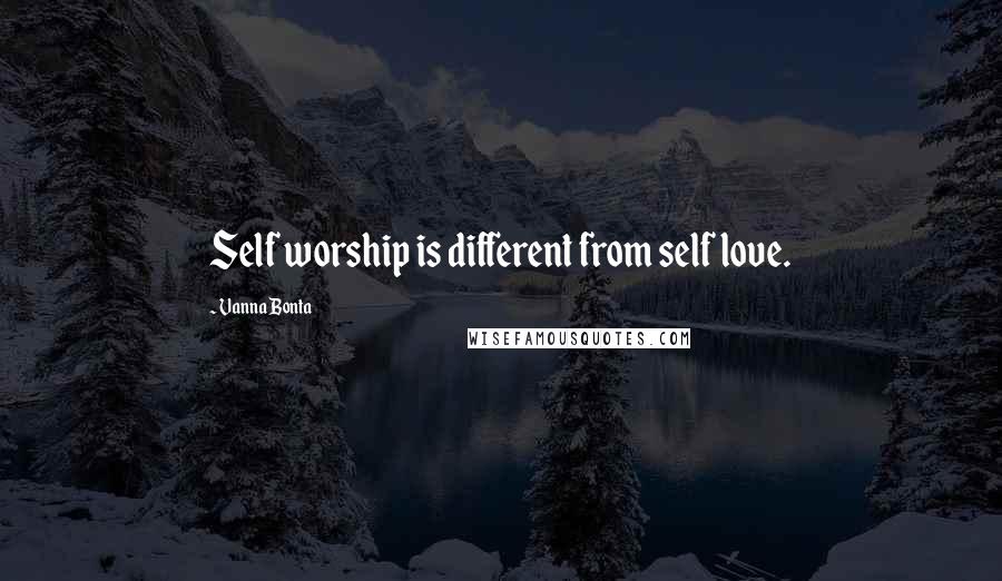 Vanna Bonta Quotes: Self worship is different from self love.