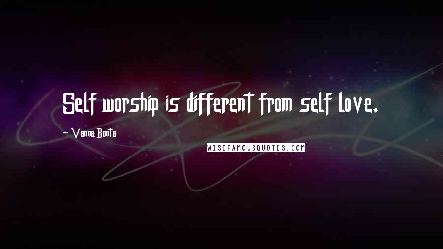 Vanna Bonta Quotes: Self worship is different from self love.