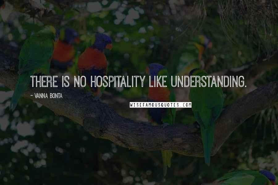 Vanna Bonta Quotes: There is no hospitality like understanding.