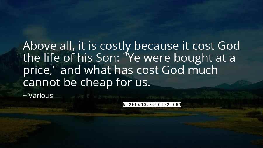 Various Quotes: Above all, it is costly because it cost God the life of his Son: "Ye were bought at a price," and what has cost God much cannot be cheap for us.