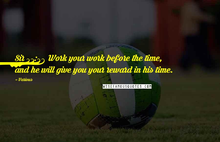 Various Quotes: Sir 51:38 Work your work before the time, and he will give you your reward in his time.