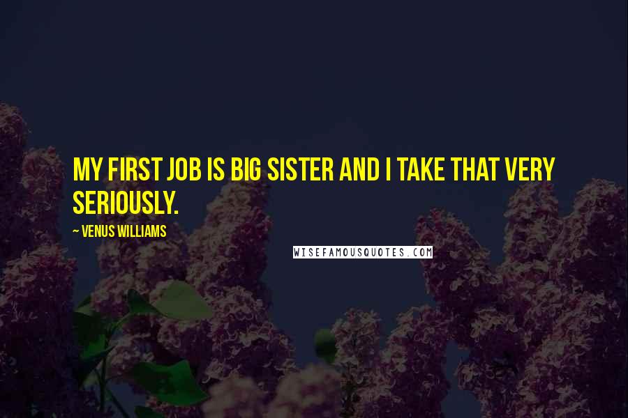 Venus Williams Quotes: My first job is big sister and I take that very seriously.