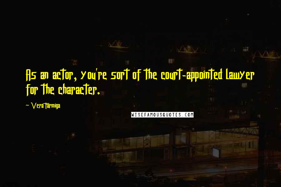 Vera Farmiga Quotes: As an actor, you're sort of the court-appointed lawyer for the character.