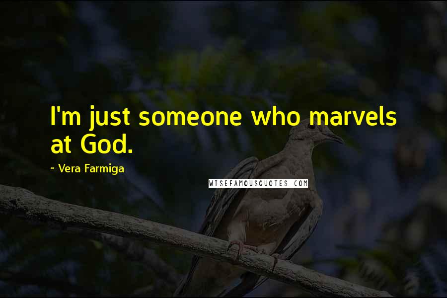 Vera Farmiga Quotes: I'm just someone who marvels at God.