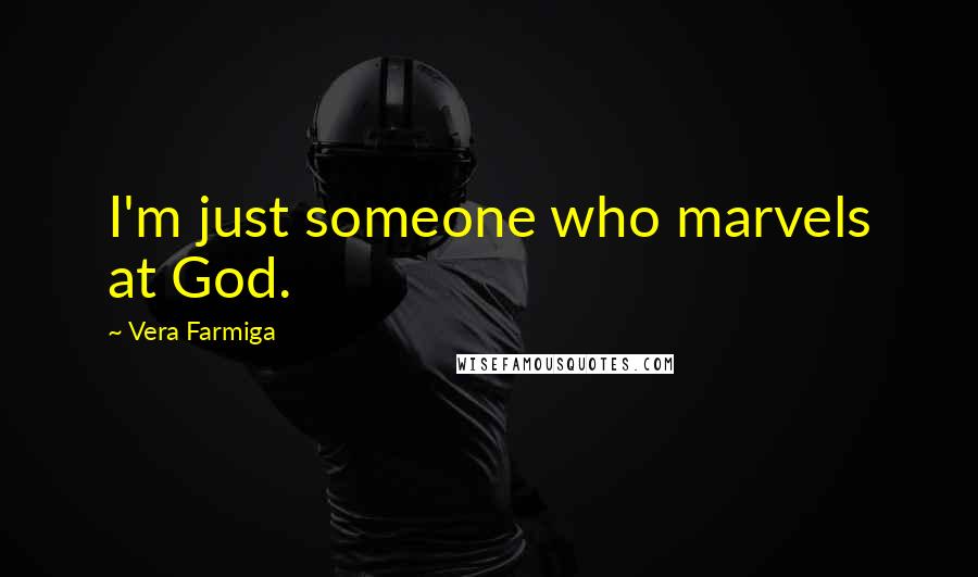 Vera Farmiga Quotes: I'm just someone who marvels at God.