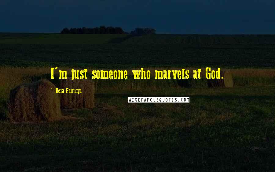 Vera Farmiga Quotes: I'm just someone who marvels at God.