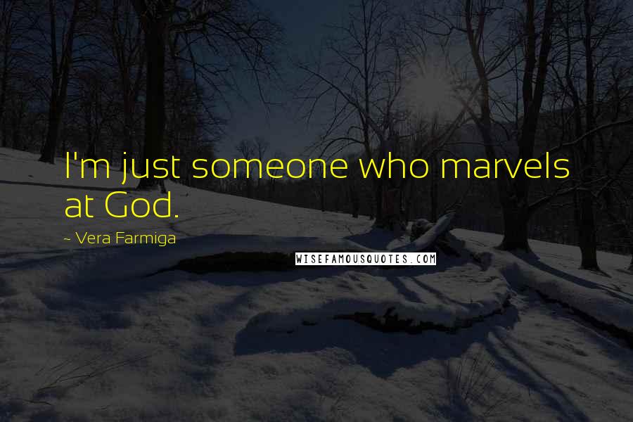 Vera Farmiga Quotes: I'm just someone who marvels at God.