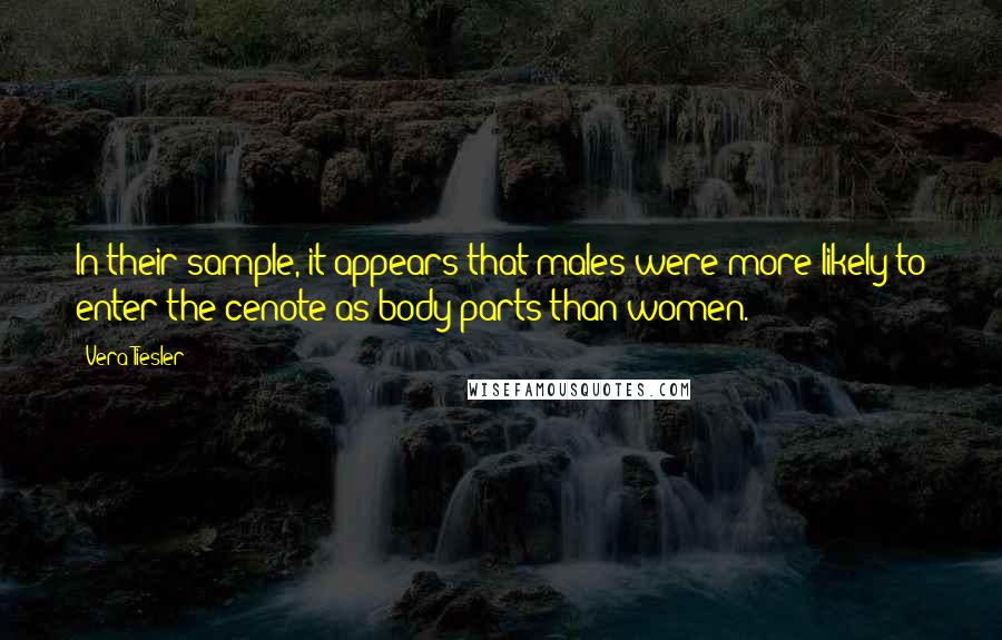 Vera Tiesler Quotes: In their sample, it appears that males were more likely to enter the cenote as body parts than women.