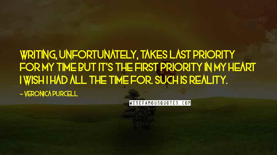 Veronica Purcell Quotes: Writing, unfortunately, takes last priority for my time but it's the first priority in my heart I wish I had all the time for. Such is reality.