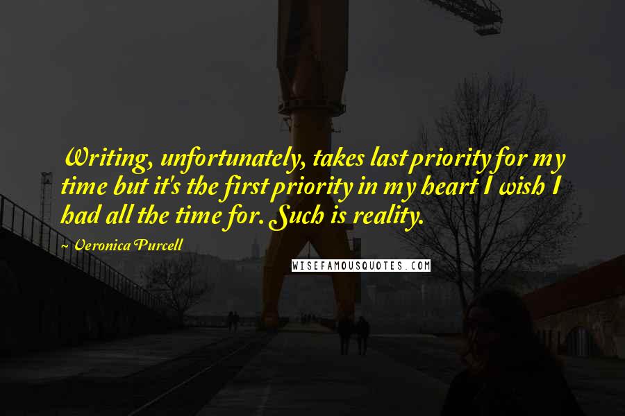 Veronica Purcell Quotes: Writing, unfortunately, takes last priority for my time but it's the first priority in my heart I wish I had all the time for. Such is reality.