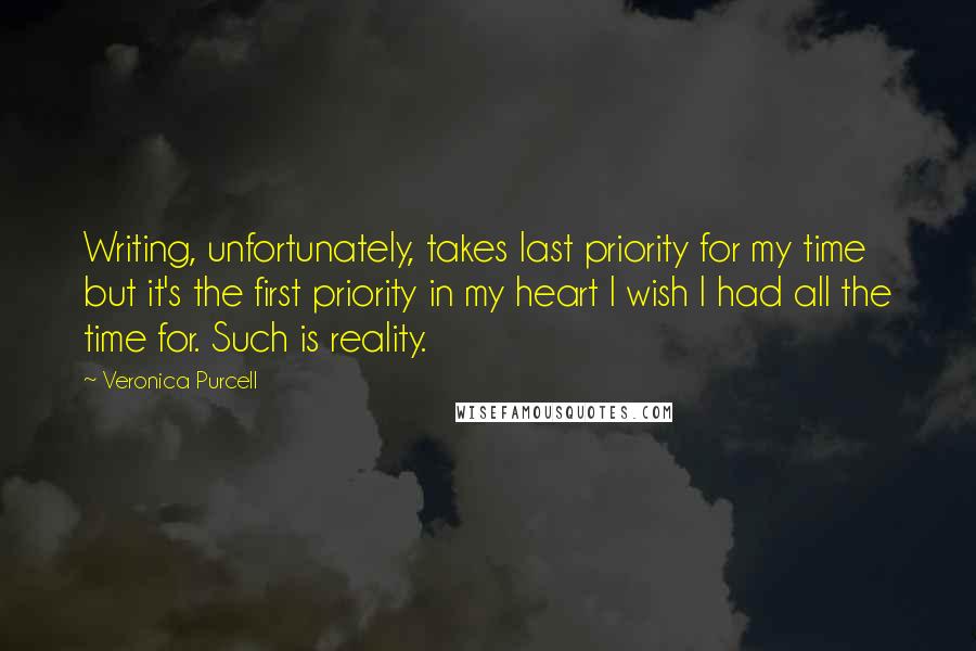 Veronica Purcell Quotes: Writing, unfortunately, takes last priority for my time but it's the first priority in my heart I wish I had all the time for. Such is reality.