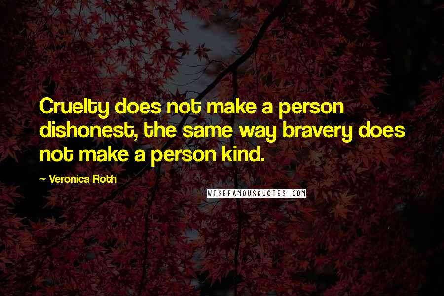 Veronica Roth Quotes: Cruelty does not make a person dishonest, the same way bravery does not make a person kind.