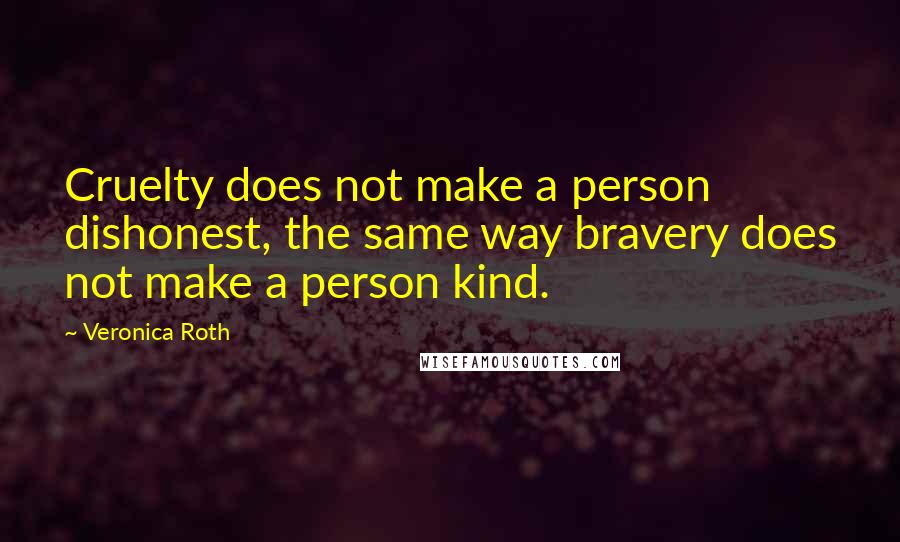 Veronica Roth Quotes: Cruelty does not make a person dishonest, the same way bravery does not make a person kind.