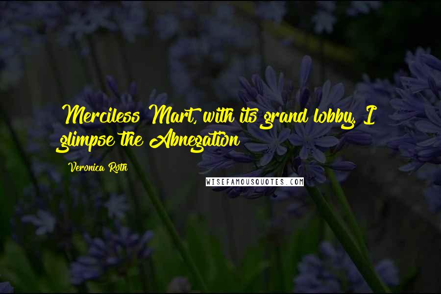 Veronica Roth Quotes: Merciless Mart, with its grand lobby. I glimpse the Abnegation