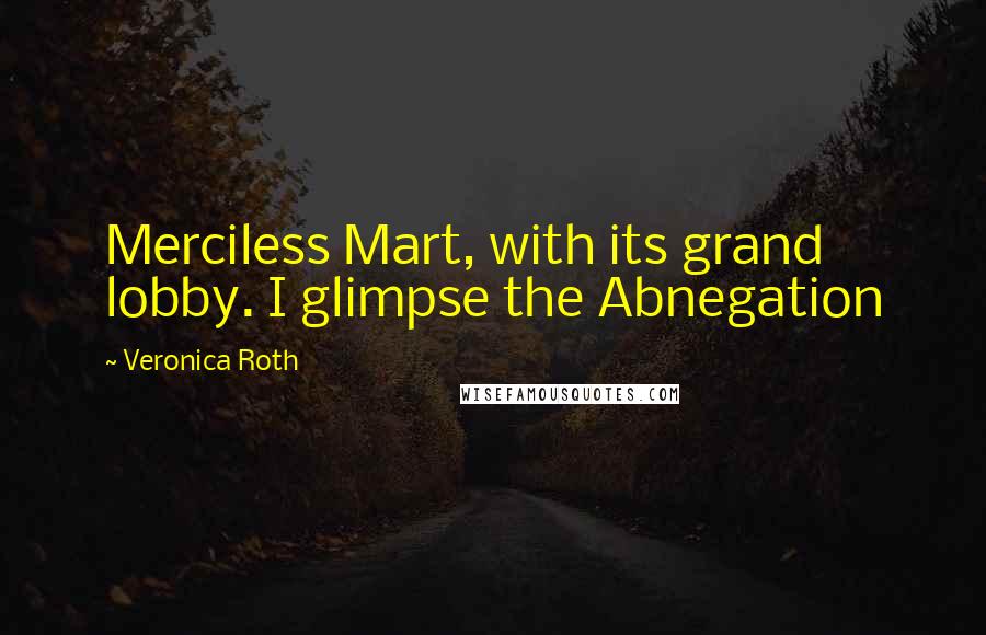 Veronica Roth Quotes: Merciless Mart, with its grand lobby. I glimpse the Abnegation