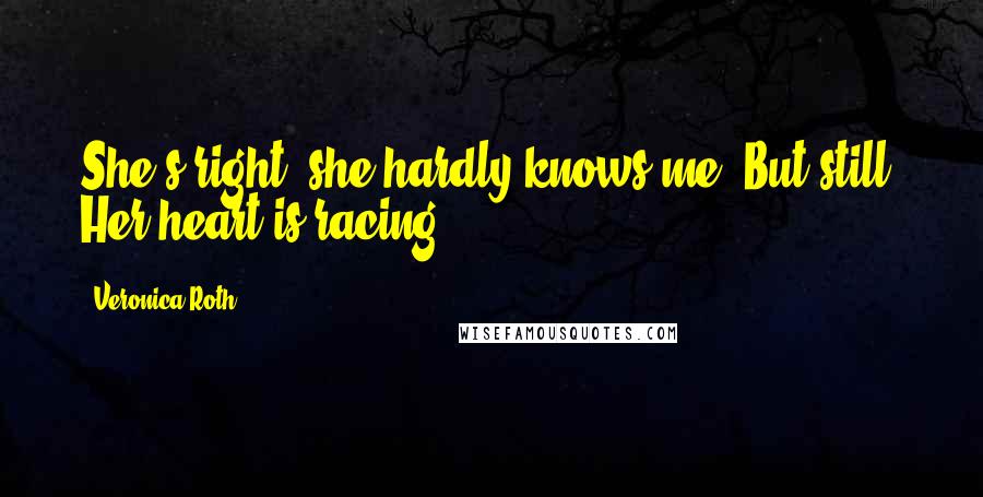 Veronica Roth Quotes: She's right, she hardly knows me. But still: Her heart is racing.