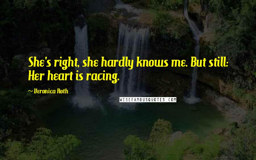 Veronica Roth Quotes: She's right, she hardly knows me. But still: Her heart is racing.