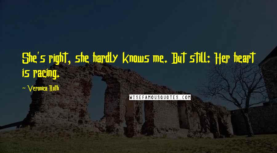 Veronica Roth Quotes: She's right, she hardly knows me. But still: Her heart is racing.