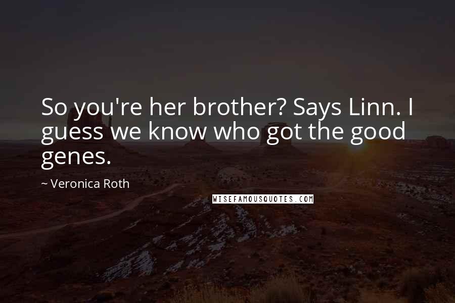 Veronica Roth Quotes: So you're her brother? Says Linn. I guess we know who got the good genes.