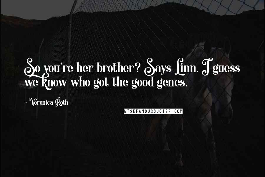 Veronica Roth Quotes: So you're her brother? Says Linn. I guess we know who got the good genes.