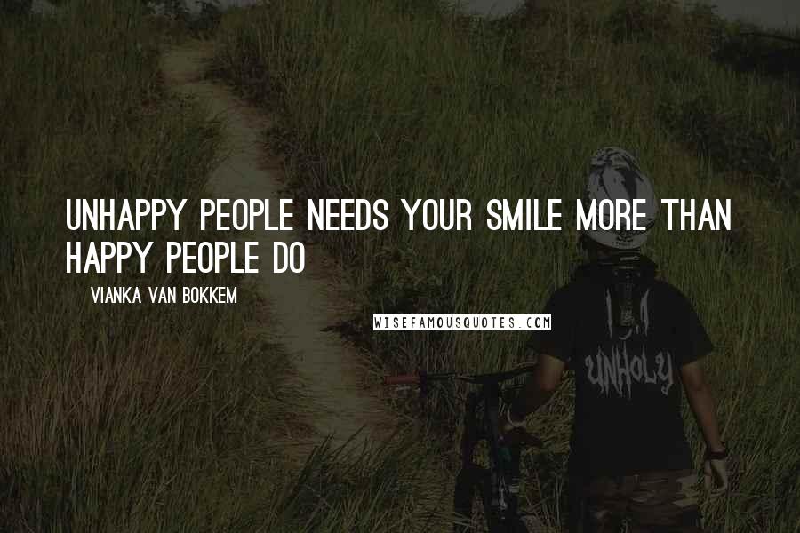 Vianka Van Bokkem Quotes: Unhappy people needs your smile more than Happy people do