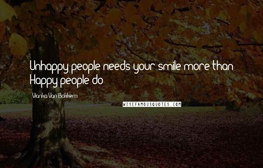 Vianka Van Bokkem Quotes: Unhappy people needs your smile more than Happy people do