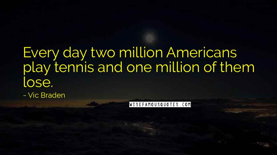 Vic Braden Quotes: Every day two million Americans play tennis and one million of them lose.